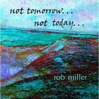 https://cdn.indiemusicreviews.net/images/rob-miller-not-tomorrow-not-today.jpg
